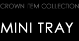 CROWN ITEM COLLECTION　MINI TRAY