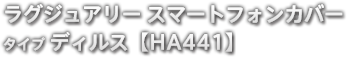 ラグジュアリー スマートフォンカバー タイプ ディルス 【HA441】