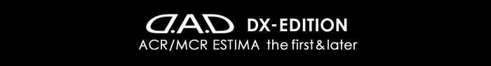 D.A.D DX-EDITION ACR/MCR the first&later ESTIMA