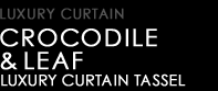 LUXURY CURTAIN TASSEL type CROCODILE & LEAF