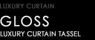 LUXURY CURTAIN TASSEL type GLOSS