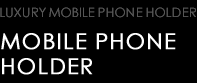 LUXURY MOBILE PHONE HOLDER