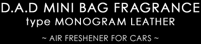 D.A.D MINI BAG FRAGRANCE type MONOGRAM LEATHER ~ AIR FRESHENER FOR CARS ~