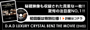 秘蔵映像も収録された貴重な一枚！！驚愕の注目度NO.1！！初回版は特別仕様！　D.A.D LUXURY CRYSTAL BENZ THE MOVIE (DVD)