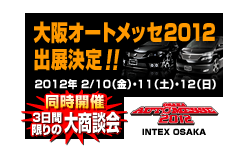 大阪オートメッセ2012 出展決定!!　2012年 2/10（金）・11（土）・12（日）　同時開催 3日間限りの大商談会