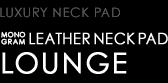 LUXURY NECK PAD　MONOGRAM LEATHER NECK PAD　LOUNGE