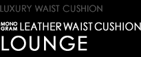 LUXURY WAIST CUSHION　MONOGRAM LEATHER WAIST CUSHION　LOUNGE