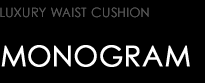 LUXURY WAIST CUSHION　MONOGRAM