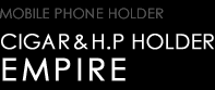 MOBILE PHONE HOLDER　CIGAR & H.P HOLDER　EMPIRE