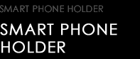 SMART PHONE HOLDER