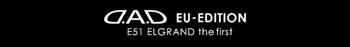D.A.D EU-EDITION E51 the first ELGRAND