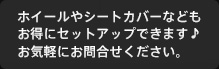 ホイールやシートカバーなどもお得にセットアップできます♪お気軽にお問合せください。