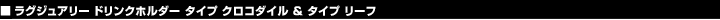 ラグジュアリー ドリンクホルダー タイプ クロコダイル & タイプ リーフ