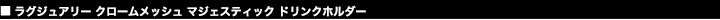 ラグジュアリー クロームメッシュ マジェスティック ドリンクホルダー