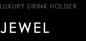 LUXURY DRINK HOLDER type JEWEL