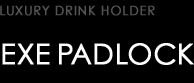 LUXURY DRINK HOLDER type EXE PADLOCK