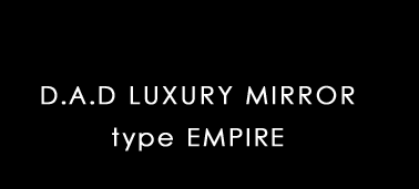 D.A.D LUXURY MIRROR type EMPIRE