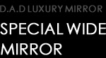 D.A.D LUXURY SPECIAL WIDE MIRROR