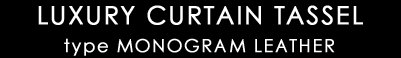 LUXURY CURTAIN TASSEL type MONOGRAM LEATHER