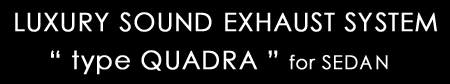 LUXURY SOUND EXHAUST SYSTEM type QUADRA for SEDAN
