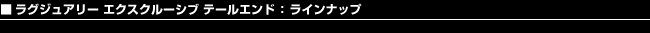 ラグジュアリーエクスクルーシブテールエンド：ラインナップ