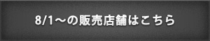 8/1〜の販売店舗はこちら