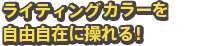 ライティングカラーを自由自在に操れる！