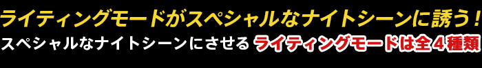 ライティングモードがスペシャルなナイトシーンに誘う！スペシャルなナイトシーンにさせるライティングモードは全４種類