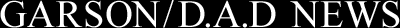 GARSON/D.A.D NEWS