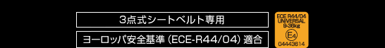 3点式シートベルト専用　ヨーロッパ安全基準（ECE-R44/04）適合