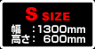 S SIZE　幅：1300mm　高さ：600mm