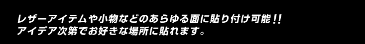 レザーアイテムや小物などのあらゆる面に貼り付け可能！アイデア次第でお好きな場所に貼れます。