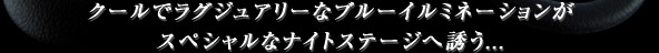 クールでラグジュアリーなブルーイルミネーションがスペシャルなナイトステージへ誘う...